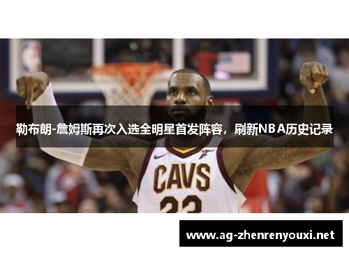 勒布朗-詹姆斯再次入选全明星首发阵容，刷新NBA历史记录